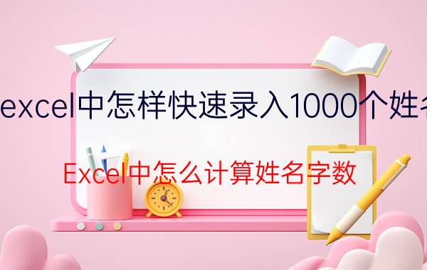 excel中怎样快速录入1000个姓名 Excel中怎么计算姓名字数？